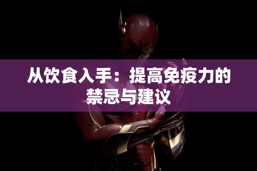 从饮食入手：提高免疫力的禁忌与建议