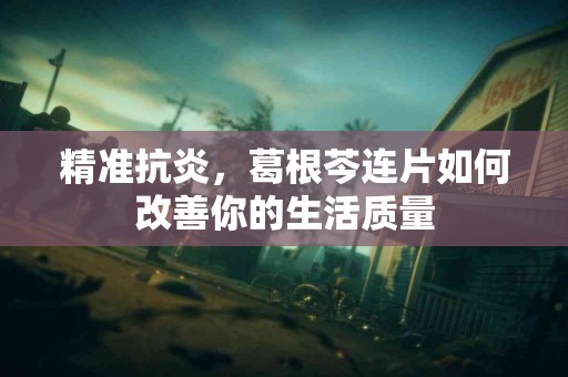 精准抗炎，葛根芩连片如何改善你的生活质量