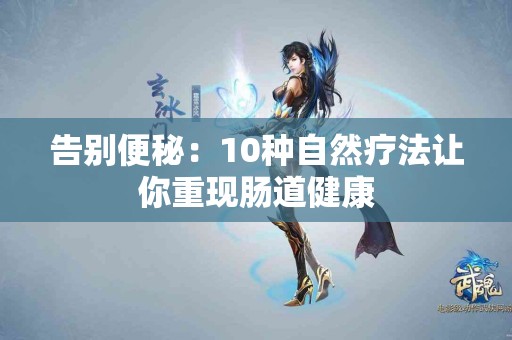 告别便秘：10种自然疗法让你重现肠道健康