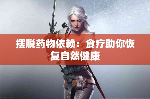 摆脱药物依赖：食疗助你恢复自然健康