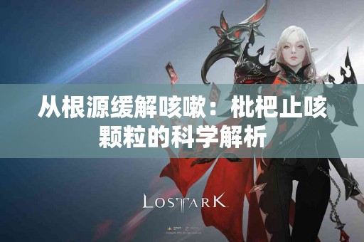 从根源缓解咳嗽：枇杷止咳颗粒的科学解析