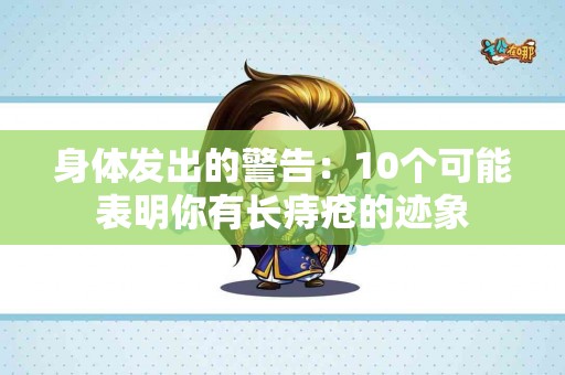 身体发出的警告：10个可能表明你有长痔疮的迹象