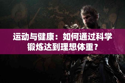 运动与健康：如何通过科学锻炼达到理想体重？