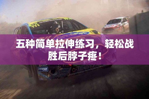 五种简单拉伸练习，轻松战胜后脖子疼！