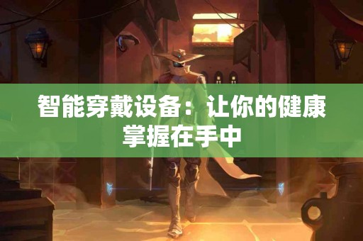智能穿戴设备：让你的健康掌握在手中