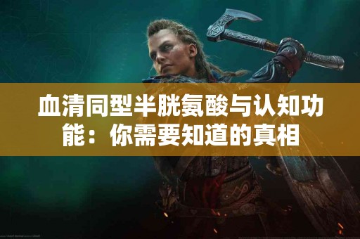 血清同型半胱氨酸与认知功能：你需要知道的真相