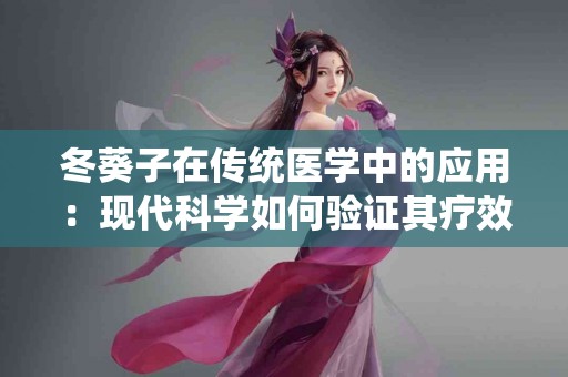冬葵子在传统医学中的应用：现代科学如何验证其疗效？