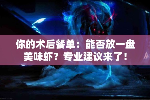 你的术后餐单：能否放一盘美味虾？专业建议来了！