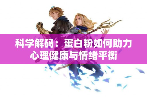科学解码：蛋白粉如何助力心理健康与情绪平衡