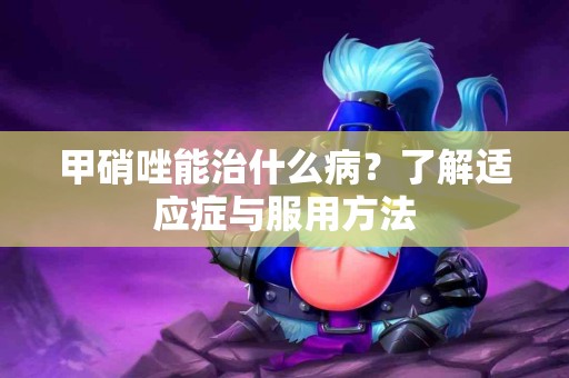 甲硝唑能治什么病？了解适应症与服用方法