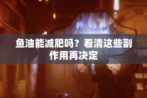 鱼油能减肥吗？看清这些副作用再决定