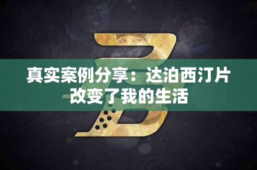 真实案例分享：达泊西汀片改变了我的生活