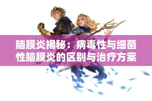 脑膜炎揭秘：病毒性与细菌性脑膜炎的区别与治疗方案