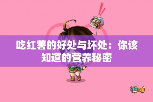 吃红薯的好处与坏处：你该知道的营养秘密