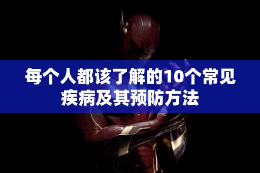 每个人都该了解的10个常见疾病及其预防方法