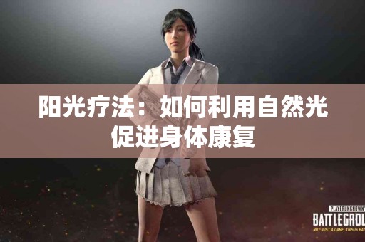阳光疗法：如何利用自然光促进身体康复