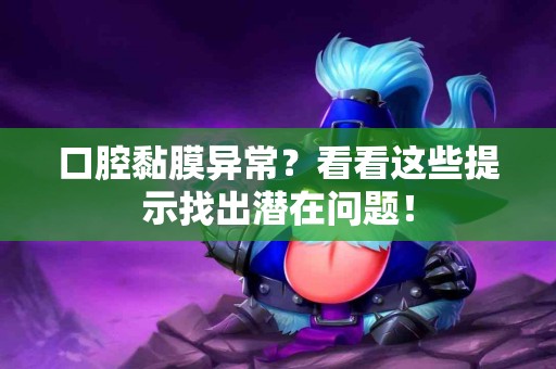 口腔黏膜异常？看看这些提示找出潜在问题！