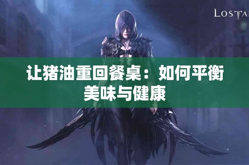 让猪油重回餐桌：如何平衡美味与健康