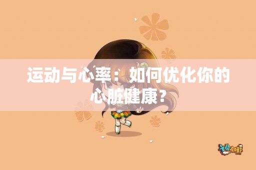 运动与心率：如何优化你的心脏健康？