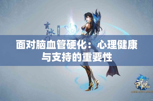 面对脑血管硬化：心理健康与支持的重要性