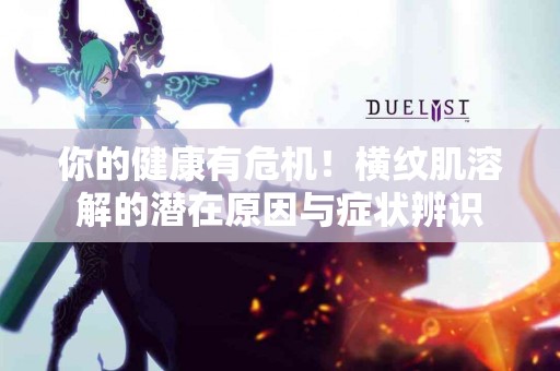 你的健康有危机！横纹肌溶解的潜在原因与症状辨识