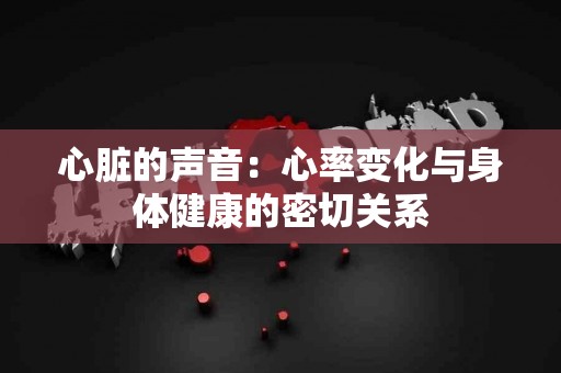 心脏的声音：心率变化与身体健康的密切关系