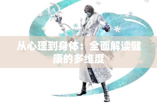从心理到身体：全面解读健康的多维度