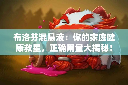 布洛芬混悬液：你的家庭健康救星，正确用量大揭秘！