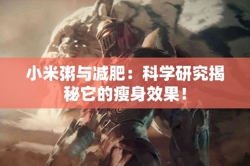 小米粥与减肥：科学研究揭秘它的瘦身效果！
