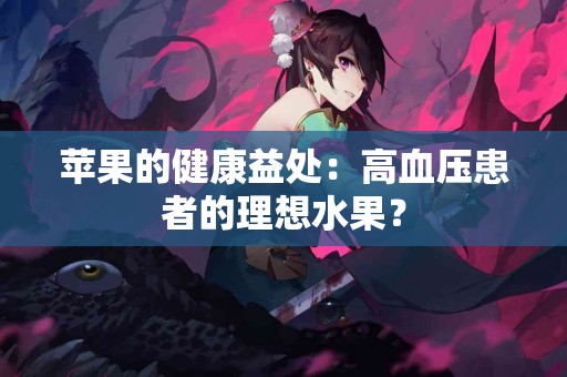 苹果的健康益处：高血压患者的理想水果？