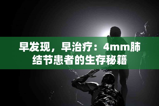 早发现，早治疗：4mm肺结节患者的生存秘籍