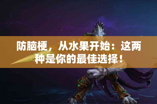 防脑梗，从水果开始：这两种是你的最佳选择！
