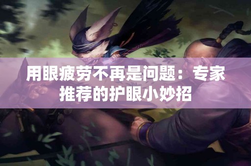 用眼疲劳不再是问题：专家推荐的护眼小妙招