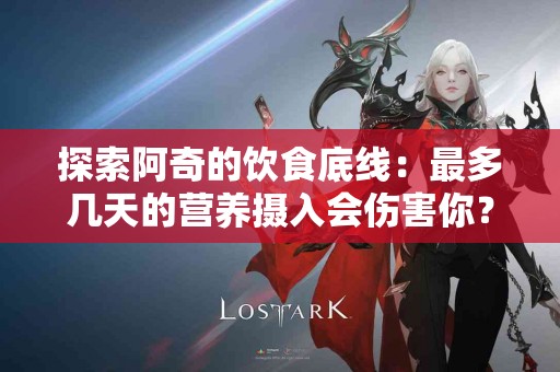 探索阿奇的饮食底线：最多几天的营养摄入会伤害你？