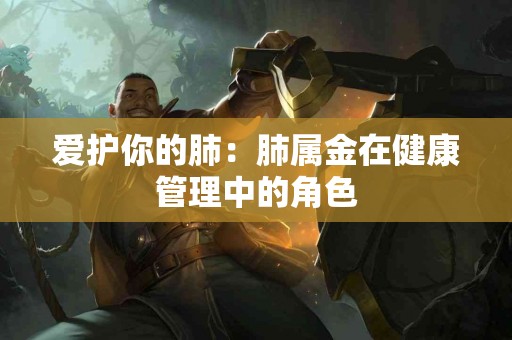 爱护你的肺：肺属金在健康管理中的角色