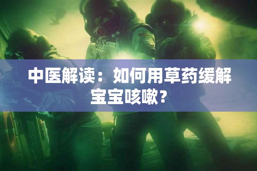 中医解读：如何用草药缓解宝宝咳嗽？