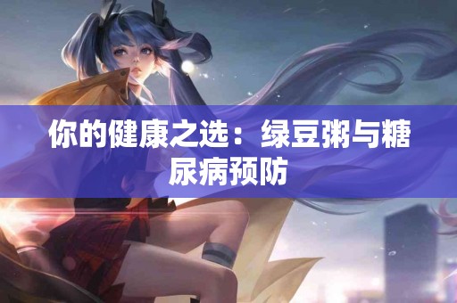 你的健康之选：绿豆粥与糖尿病预防