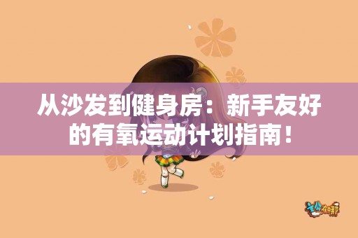 从沙发到健身房：新手友好的有氧运动计划指南！