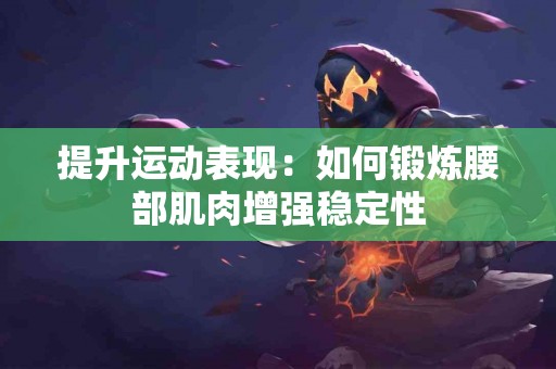 提升运动表现：如何锻炼腰部肌肉增强稳定性