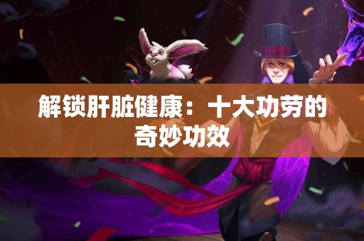 解锁肝脏健康：十大功劳的奇妙功效