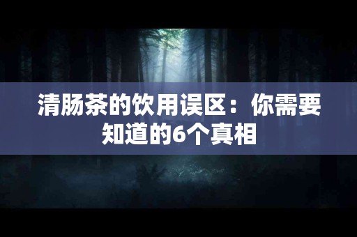 清肠茶的饮用误区：你需要知道的6个真相