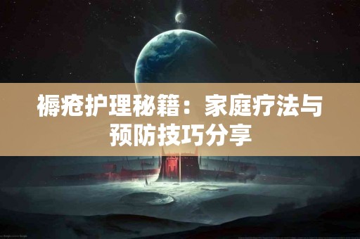 褥疮护理秘籍：家庭疗法与预防技巧分享