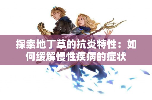 探索地丁草的抗炎特性：如何缓解慢性疾病的症状