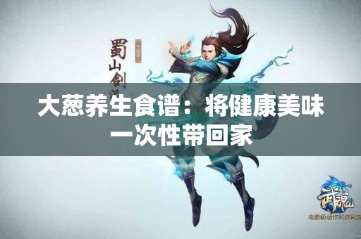 大葱养生食谱：将健康美味一次性带回家