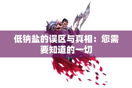 低钠盐的误区与真相：您需要知道的一切