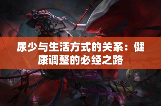 尿少与生活方式的关系：健康调整的必经之路