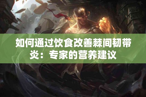 如何通过饮食改善棘间韧带炎：专家的营养建议