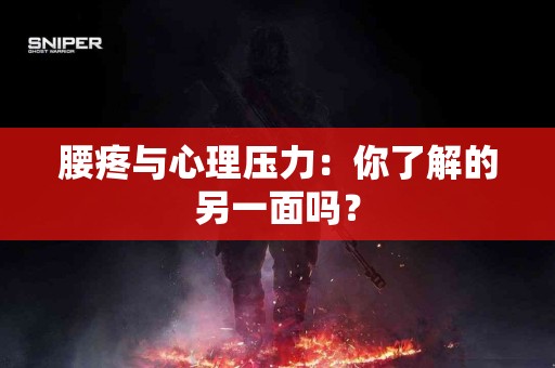 腰疼与心理压力：你了解的另一面吗？