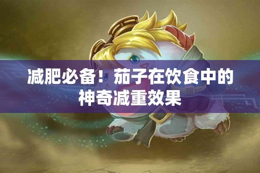 减肥必备！茄子在饮食中的神奇减重效果