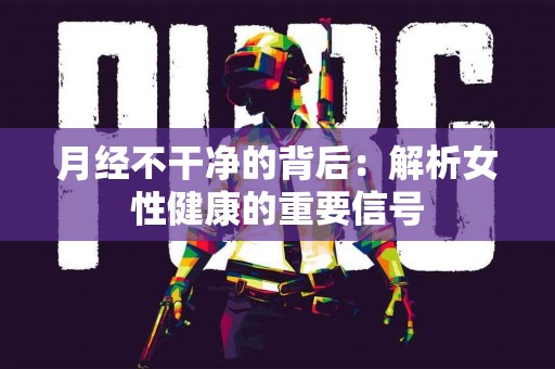 月经不干净的背后：解析女性健康的重要信号
